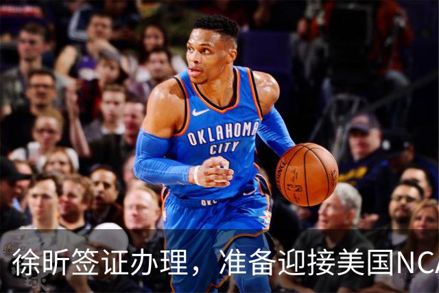 徐昕签证办理，准备迎接美国NCAA篮球赛的挑战！